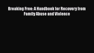 Read Breaking Free: A Handbook for Recovery from Family Abuse and Violence Ebook Free