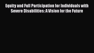 Read Book Equity and Full Participation for Individuals with Severe Disabilities: A Vision