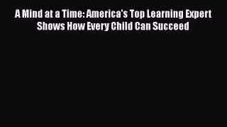 Read Book A Mind at a Time: America's Top Learning Expert Shows How Every Child Can Succeed