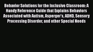 Read Book Behavior Solutions for the Inclusive Classroom: A Handy Reference Guide that Explains