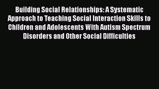 Read Book Building Social Relationships: A Systematic Approach to Teaching Social Interaction