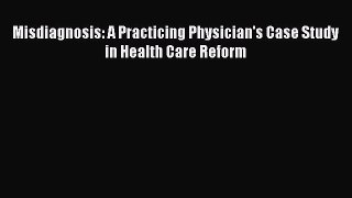 Free[PDF]Downlaod Misdiagnosis: A Practicing Physician's Case Study in Health Care Reform DOWNLOAD