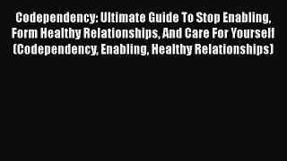 Read Codependency: Ultimate Guide To Stop Enabling Form Healthy Relationships And Care For