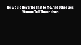 Download He Would Never Do That to Me: And Other Lies Women Tell Themselves Ebook Free