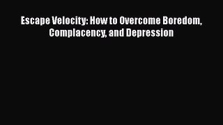 Download Escape Velocity: How to Overcome Boredom Complacency and Depression PDF Online