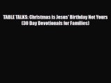Download TABLE TALKS: Christmas is Jesus' Birthday Not Yours (30 Day Devotionals for Families)