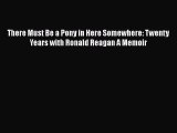 Download There Must Be a Pony in Here Somewhere: Twenty Years with Ronald Reagan A Memoir [PDF]