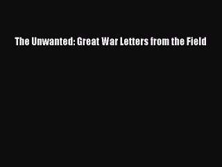 [PDF] The Unwanted: Great War Letters from the Field Read Online