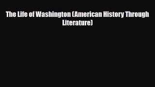 Download The Life of Washington (American History Through Literature) Ebook