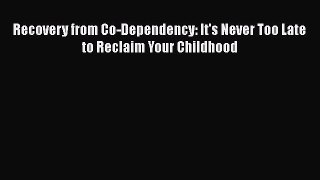 Read Recovery from Co-Dependency: It's Never Too Late to Reclaim Your Childhood PDF Online