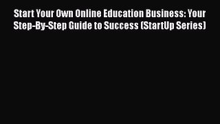 read now Start Your Own Online Education Business: Your Step-By-Step Guide to Success (StartUp