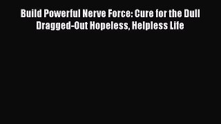 Read Build Powerful Nerve Force: Cure for the Dull Dragged-Out Hopeless Helpless Life Ebook