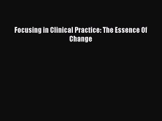 Read Focusing in Clinical Practice: The Essence Of Change Ebook Free