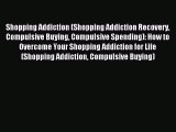 Read Shopping Addiction (Shopping Addiction Recovery Compulsive Buying Compulsive Spending):