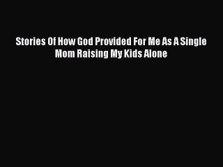 PDF Stories Of How God Provided For Me As A Single Mom Raising My Kids Alone Read Online