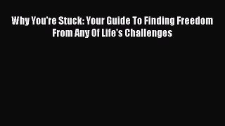 Download Why You're Stuck: Your Guide To Finding Freedom From Any Of Life's Challenges PDF