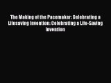 Read The Making of the Pacemaker: Celebrating a Lifesaving Invention: Celebrating a Life-Saving