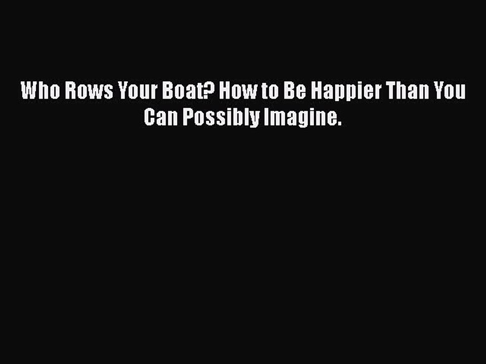 Download Who Rows Your Boat? How to Be Happier Than You Can Possibly Imagine.Free Books
