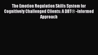 Read Book The Emotion Regulation Skills System for Cognitively Challenged Clients: A DBT® -Informed