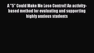 Read Book A 5 Could Make Me Lose Control! An activity-based method for evaluating and supporting