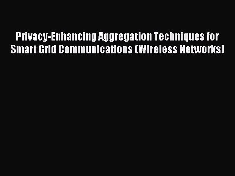 Read Privacy-Enhancing Aggregation Techniques for Smart Grid Communications (Wireless Networks)