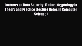 Read Lectures on Data Security: Modern Cryptology in Theory and Practice (Lecture Notes in