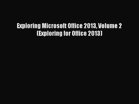 Read Exploring Microsoft Office 2013 Volume 2 (Exploring for Office 2013) Ebook Free