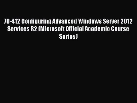 Read 70-412 Configuring Advanced Windows Server 2012 Services R2 (Microsoft Official Academic