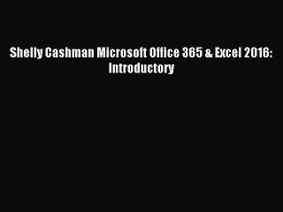 Read Shelly Cashman Microsoft Office 365 & Excel 2016: Introductory Ebook Free