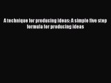 For you A technique for producing ideas: A simple five step formula for producing ideas