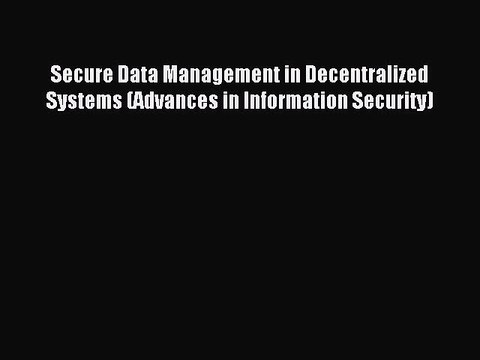 Read Secure Data Management in Decentralized Systems (Advances in Information Security) Ebook
