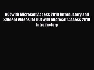 Read GO! with Microsoft Access 2010 Introductory and Student Videos for GO! with Microsoft