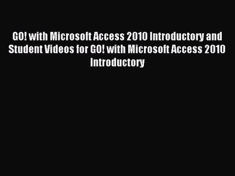 Read GO! with Microsoft Access 2010 Introductory and Student Videos for GO! with Microsoft