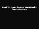 READ book  When Walls Become Doorways: Creativity and the Transforming Illness#  Full Ebook