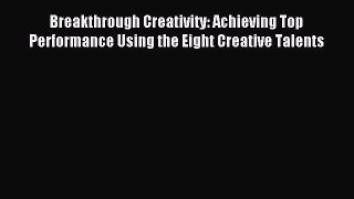 READ book  Breakthrough Creativity: Achieving Top Performance Using the Eight Creative Talents#