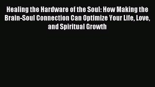 READ book  Healing the Hardware of the Soul: How Making the Brain-Soul Connection Can Optimize
