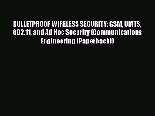 Read BULLETPROOF WIRELESS SECURITY: GSM UMTS 802.11 and Ad Hoc Security (Communications Engineering