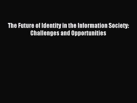 Read The Future of Identity in the Information Society: Challenges and Opportunities Ebook
