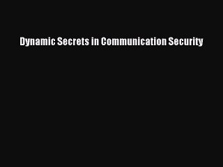 Read Dynamic Secrets in Communication Security Ebook Free