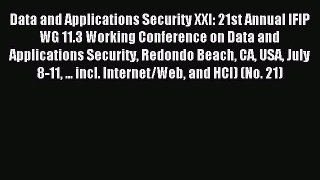 Download Data and Applications Security XXI: 21st Annual IFIP WG 11.3 Working Conference on