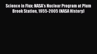 Read Book Science in Flux: NASA's Nuclear Program at Plum Brook Station 1955-2005 (NASA History)