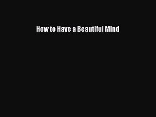 READ book  How to Have a Beautiful Mind#  Full E-Book