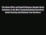 Read Book The Home Office and Small Business Answer Book: Solutions to the Most Frequently