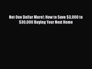 FREE DOWNLOAD Not One Dollar More!: How to Save $3000 to $30000 Buying Your Next Home FREE