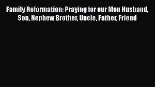 [PDF] Family Reformation: Praying for our Men Husband Son Nephew Brother Uncle Father Friend