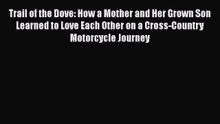 [PDF] Trail of the Dove: How a Mother and Her Grown Son Learned to Love Each Other on a Cross-Country