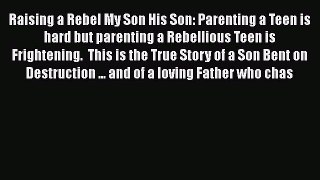 [PDF] Raising a Rebel My Son His Son: Parenting a Teen is hard but parenting a Rebellious Teen