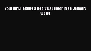 [PDF] Your Girl: Raising a Godly Daughter in an Ungodly World [Read] Online