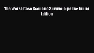 Read Book The Worst-Case Scenario Survive-o-pedia: Junior Edition E-Book Free