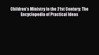 Read Book Children's Ministry in the 21st Century: The Encyclopedia of Practical Ideas E-Book